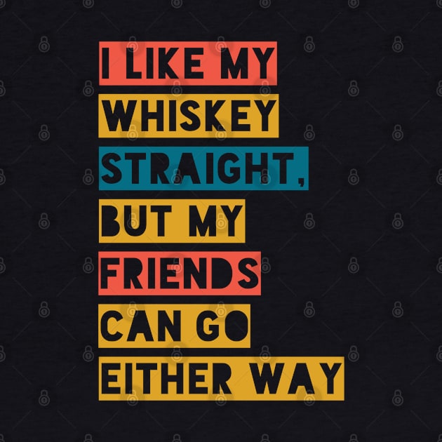 I LIKE WHISKY STRAIGHT,BUT MY FRIENDS CAN GO EITHER WAY by Boga